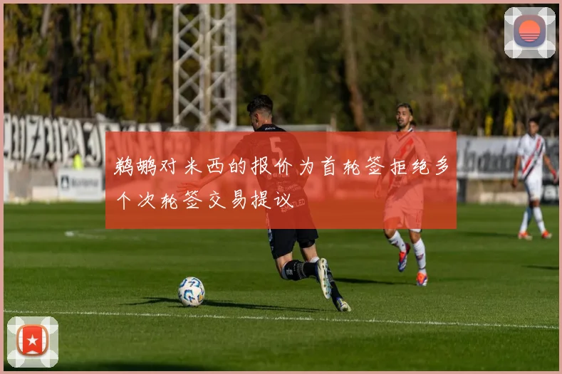 鹈鹕对米西的报价为首轮签拒绝多个次轮签交易提议