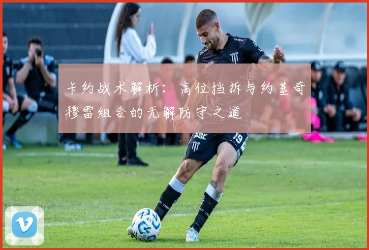 卡约战术解析：高位挡拆与约基奇穆雷组合的无解防守之道