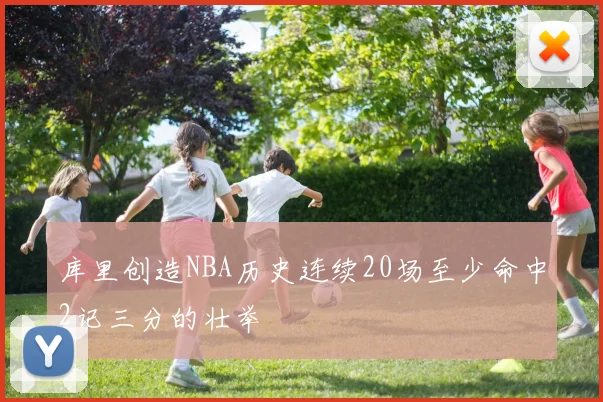 库里创造NBA历史连续20场至少命中2记三分的壮举