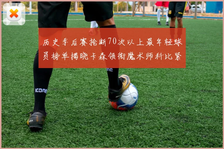 历史季后赛抢断70次以上最年轻球员榜单揭晓卡森领衔魔术师科比紧随其后