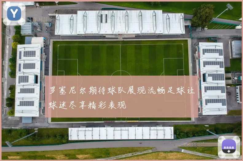 罗塞尼尔期待球队展现流畅足球让球迷尽享精彩表现