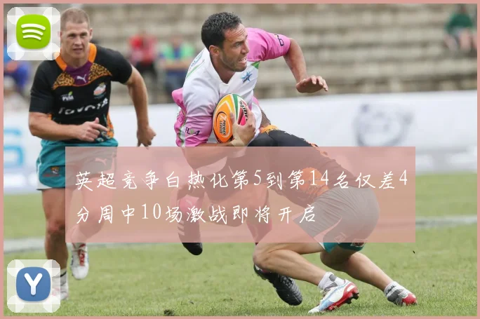 英超竞争白热化第5到第14名仅差4分周中10场激战即将开启