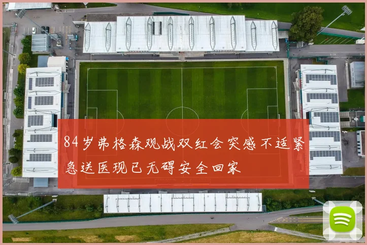 84岁弗格森观战双红会突感不适紧急送医现已无碍安全回家