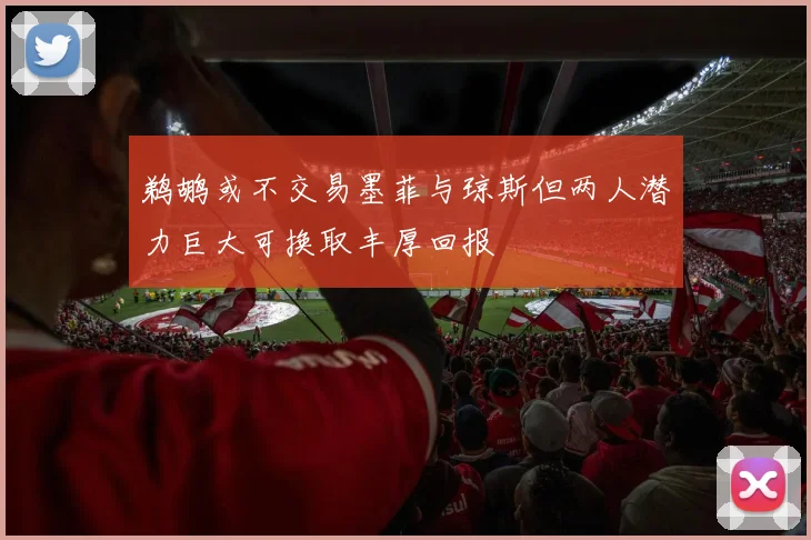 鹈鹕或不交易墨菲与琼斯但两人潜力巨大可换取丰厚回报