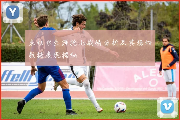 米切尔生涯抢七战绩分析及其场均数据表现揭秘