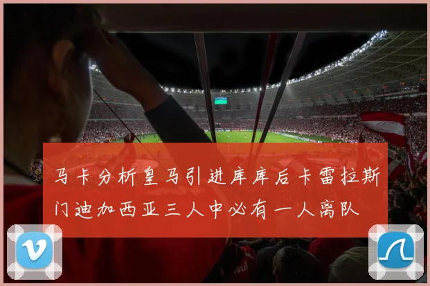 马卡分析皇马引进库库后卡雷拉斯门迪加西亚三人中必有一人离队