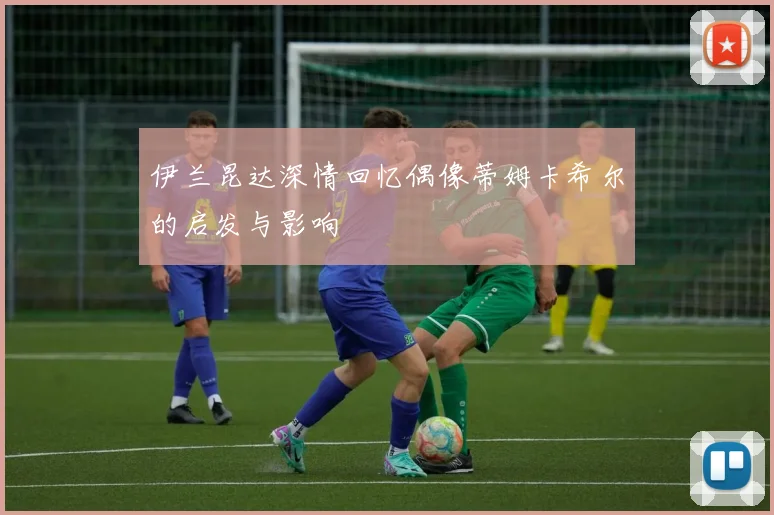 伊兰昆达深情回忆偶像蒂姆卡希尔的启发与影响