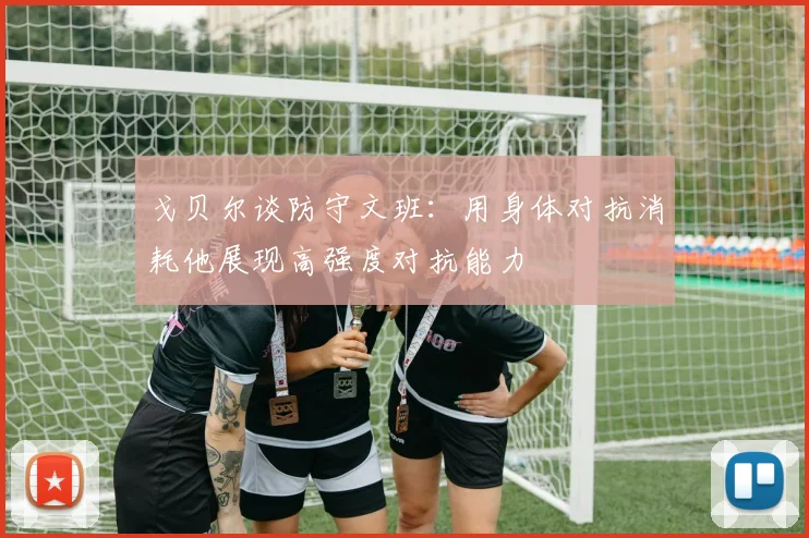 戈贝尔谈防守文班：用身体对抗消耗他展现高强度对抗能力