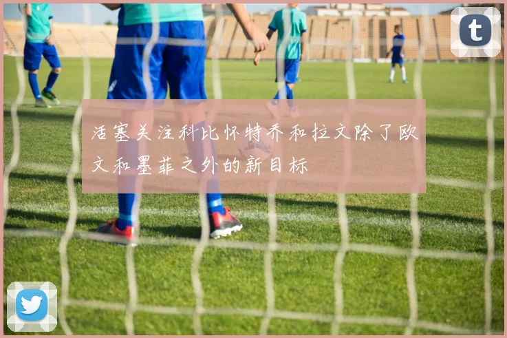 活塞关注科比怀特乔和拉文除了欧文和墨菲之外的新目标